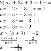 2) \: ax + 2x + 3 = 1 - x \\ ax + 2x + 3 + x = 1 \\ ax + 3x + 3 = 1 \\ ax + 3x = - 3 + 1 \\ ax + 3x = - 2 \\ x \times ( a + 3) = - 2 \\ \frac{x \times (a + 3)}{a + 3} = - \frac{2}{a + 3} \\ x = - \frac{2}{a + 3}
