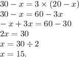 30 - x = 3 \times (20 - x) \\ 30 - x = 60 - 3x \\ - x + 3x = 60 - 30 \\ 2x = 30 \\ x = 30 \div 2 \\ x = 15.