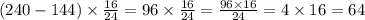 (240 - 144) \times \frac{16}{24} = 96 \times \frac{16}{24} = \frac{96 \times 16}{24} = 4 \times 16 = 64