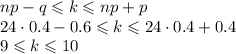 np-q\leqslant k\leqslant np+p\\ 24\cdot0.4-0.6\leqslant k \leqslant24\cdot0.4+0.4\\ 9\leqslant k \leqslant10