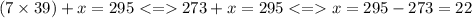 (7 \times 39) + x = 295 < = 273 + x = 295 < = x = 295 - 273 = 22