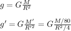 g=G\frac{M}{R^2} \\\\g'=G\frac{M'}{R'^2} =G\frac{M/80}{R^2/4}