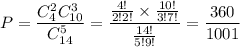 P=\dfrac{C^2_4C^3_{10}}{C^5_{14}}=\dfrac{\frac{4!}{2!2!}\times\frac{10!}{3!7!}}{\frac{14!}{5!9!}}=\dfrac{360}{1001}