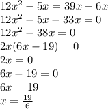 12{x}^{2} - 5x = 39x - 6x \\ 12 {x}^{2} - 5x - 33x = 0 \\ 12{ x}^{2} - 38x = 0 \\ 2x(6x - 19) = 0 \\ 2x = 0 \\ 6x - 19 = 0 \\ 6x = 19 \\ x = \frac{19}{6}