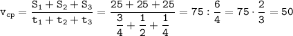 \displaystyle \tt v_{cp}=\frac{S_{1}+S_{2}+S_{3}}{t_{1}+t_{2}+t_{3}}=\frac{25+25+25 }{\dfrac{3}{4}+\dfrac{1}{2}+\dfrac{1}{4}}=75:\frac{6}{4}=75\cdot\frac{2}{3}=50