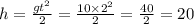 h = \frac{g {t}^{2} }{2} = \frac{10 \times {2}^{2} }{2} = \frac{40}{2} = 20