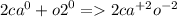 2{ca}^{0} + {o2}^{0} = 2{ca}^{ + 2} {o}^{ - 2}