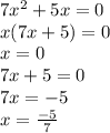 7 {x}^{2} + 5x = 0 \\ x(7x + 5) = 0 \\ x = 0 \\ 7x + 5 = 0 \\ 7x = - 5 \\ x = \frac{ - 5}{7}