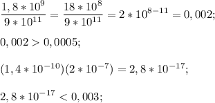 \displaystyle \frac{1,8*10^9}{9*10^{11}}=\frac{18*10^8}{9*10^{11}}=2*10^{8-11}=0,002;\\\\0,002 0,0005;\\\\(1,4*10^{-10})(2*10^{-7})=2,8*10^{-17};\\\\2,8*10^{-17} < 0,003;