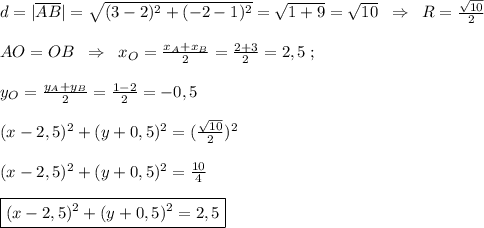 d=|\overline {AB}|=\sqrt{(3-2)^2+(-2-1)^2}=\sqrt{1+9}=\sqrt{10}\; \; \Rightarrow \; \; R=\frac{\sqrt{10}}{2}\\\\AO=OB\; \; \Rightarrow \; \; x_{O}=\frac{x_{A}+x_{B}}{2}=\frac{2+3}{2}=2,5\; ;\\\\y_{O}=\frac{y_{A}+y_{B}}{2}=\frac{1-2}{2}=-0,5\\\\(x-2,5)^2+(y+0,5)^2=(\frac{\sqrt{10}}{2})^2\\\\(x-2,5)^2+(y+0,5)^2=\frac{10}{4} \\\\\boxed {(x-2,5)^2+(y+0,5)^2=2,5}