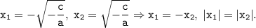 \tt \displaystyle x_{1} = -\sqrt{-\frac{c}{a} } , \;x_{2} = \sqrt{-\frac{c}{a} } \Rightarrow x_{1} = -x_{2}, \; |x_{1} |=|x_{2} |.