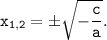 \tt \displaystyle x_{1, 2} = \pm\sqrt{-\frac{c}{a} } .