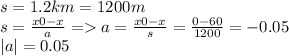 s = 1.2km = 1200m \\ s = \frac{x0 - x}{a} = a = \frac{x0 - x}{s} = \frac{0 - 60}{1200} = - 0.05\\|a| = 0.05