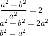 \dfrac{a^2+b^2}{a^2} =2\\a^2+b^2=2a^2\\b^2=a^2