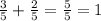 \frac{3}{5} + \frac{2}{5} = \frac{5}{5} = 1