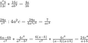\frac{a^{2}b }{12c} *\frac{16c}{ab^{2}}=\frac{4a}{3b} \\ \\ \\ \frac{28a}{c^{3} }:4a^{2}c =\frac{28a}{4a^{2}c^{4}} =\frac{7}{ac^{4} }\\ \\ \\ \frac{6a-6b}{c^{2} }*\frac{4c^{6} }{a^{2} -b^{2} } =\frac{6(a-b)}{c^{2} }*\frac{4c^{6} }{(a-b)(a+b)}=\frac{24c^{4} }{a+b}