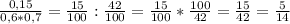 \frac{0,15}{0,6*0,7} =\frac{15}{100}: \frac{42}{100}= \frac{15}{100}* \frac{100}{42}= \frac{15}{42}= \frac{5}{14}