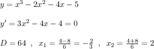 y=x^3-2x^2-4x-5\\\\y'=3x^2-4x-4=0\\\\D=64\; \; ,\; \; x_1=\frac{4-8}{6}=-\frac{2}{3}\; \; ,\; \; x_2=\frac{4+8}{6}=2