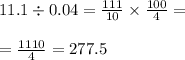 11.1 \div 0.04 = \frac{111}{10} \times \frac{100}{4} = \\ \\ = \frac{1110}{4} = 277.5