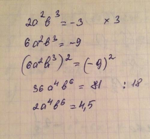 Известно, что 2a²b³ = -3. найдите значение выражения: 1) 6a²b³. 2) 2a^4b^6.