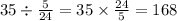 35 \div \frac{5}{24} = 35 \times \frac{24}{5} = 168