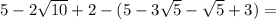 5-2 \sqrt{10}+2- (5-3 \sqrt{5}- \sqrt{5} +3 )=