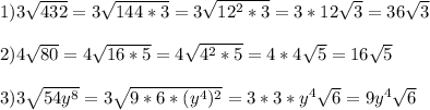 1)3\sqrt{432}=3 \sqrt{144*3}=3 \sqrt{12^{2}*3}=3*12 \sqrt{3}=36 \sqrt{3}\\\\2)4 \sqrt{80}=4 \sqrt{16*5}=4 \sqrt{4^{2}*5}=4*4 \sqrt{5}=16 \sqrt{5}\\\\3)3\sqrt{54y^{8}}=3 \sqrt{9*6*(y^{4})^{2}}=3*3* y^{4} \sqrt{6}=9y^{4} \sqrt{6}