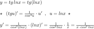 y=tg\, lnx=tg(lnx)\\\\\star \; \; (tgu)'=\frac{1}{cos^2u}\cdot u'\; \; ,\; \; u=lnx\; \star \\\\y'=\frac{1}{cos^2(lnx)}\cdot (lnx)'=\frac{1}{cos^2lnx}\cdot \frac{1}{x}=\frac{1}{x\cdot \, cos^2\, lnx}