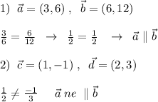 1)\; \; \vec{a}=(3,6)\; ,\; \; \vec{b}=(6,12)\\\\\frac{3}{6}=\frac{6}{12} \; \; \to \; \; \frac{1}{2}=\frac{1}{2}\; \; \; \to \; \; \vec{a}\parallel \vec{b}\\\\2)\; \; \vec{c}=(1,-1)\; ,\; \; \vec{d}=(2,3)\\\\\frac{1}{2}\ne \frac{-1}{3}\; \; \; \ro \; \; \vec{a}\; ne\; \parallel \vec{b}