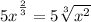 5\big x^{\frac 23}=5\sqrt[3]{x^2}