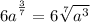6\big a^{\frac 37}=6\sqrt[7]{a^3}