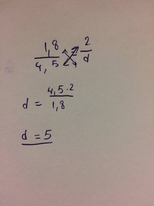 Найдите неизвестный член пропорции: 1,8/4,5=2/d.