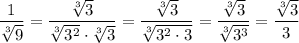\dfrac{1}{\sqrt[3]{9}}=\dfrac{\sqrt[3]{3}}{\sqrt[3]{3^2}\cdot\sqrt[3]{3}}=\dfrac{\sqrt[3]{3}}{\sqrt[3]{3^2\cdot3}}=\dfrac{\sqrt[3]{3}}{\sqrt[3]{3^3}}=\dfrac{\sqrt[3]{3}}{3}