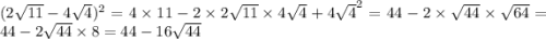 (2\sqrt{11} - 4 \sqrt{4} ) ^{2} = 4 \times 11 - 2 \times 2\sqrt{11} \times 4 \sqrt{4} + {4 \sqrt{4} }^{2} = 44 - 2 \times \sqrt{44} \times \sqrt{64} = 44 - 2 \sqrt{44} \times 8 = 44 - 16 \sqrt{44}