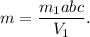 m = \dfrac{m_1abc}{V_1}.