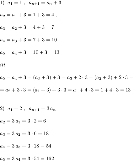 1)\; \; a_1=1\; ,\; \; a_{n+1}=a_{n}+3\\\\a_2=a_1+3=1+3=4\; ,\\\\a_3=a_2+3=4+3=7\\\\a_4=a_3+3=7+3=10\\\\a_5=a_4+3=10+3=13\\\\ili\\\\a_5=a_4+3=(a_3+3)+3=a_3+2\cdot 3=(a_2+3)+2\cdot 3=\\\\=a_2+3\cdot 3=(a_1+3)+3\cdot 3=a_1+4\cdot 3=1+4\cdot 3=13\\\\\\2)\; \; a_1=2\; ,\; \; a_{n+1}=3\, a_{n}\\\\a_2=3\, a_1=3\cdot 2=6\\\\a_3=3\, a_2=3\cdot 6=18\\\\a_4=3\, a_3=3\cdot 18=54\\\\a_5=3\, a_4=3\cdot 54=162