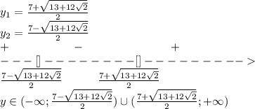 y_1=\frac{7+\sqrt{13+12\sqrt{2}}}{2} \\y_2=\frac{7-\sqrt{13+12\sqrt{2}}}{2}\\+\ \ \ \ \ \ \ \ \ \ \ \ \ \ \ \ - \ \ \ \ \ \ \ \ \ \ \ \ \ \ \ \ \ \ \ \ \ \ +\\---[]--------[]---------\\\frac{7-\sqrt{13+12\sqrt{2}}}{2} \ \ \ \ \ \ \ \ \ \frac{7+\sqrt{13+12\sqrt{2}}}{2}\\y \in (-\infty;\frac{7-\sqrt{13+12\sqrt{2}}}{2})\cup (\frac{7+\sqrt{13+12\sqrt{2}}}{2};+\infty)