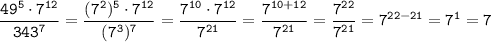 \tt \dfrac{49^5\cdot7^{12}}{343^7}=\dfrac{(7^2)^5\cdot7^{12}}{(7^3)^7}=\dfrac{7^{10}\cdot7^{12}}{7^{21}}=\dfrac{7^{10+12}}{7^{21}}=\dfrac{7^{22}}{7^{21}}=7^{22-21}=7^1=7