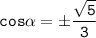 \tt \displaystyle cos\alpha = \pm \frac{\sqrt{5} }{3}