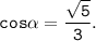 \tt \displaystyle cos\alpha =\frac{\sqrt{5} }{3}.