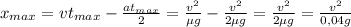 x_{max} = vt_{max} - \frac{at_{max}}{2} = \frac{v^2}{\mu g} - \frac{v^2}{2\mu g} = \frac{v^2}{2\mu g} = \frac{v^2}{0,04 g}