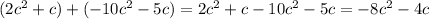 (2c^2+ c)+( -10c^2-5c )=2c^2+ c -10c^2-5c=- 8c^2 - 4c