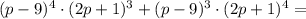 (p - 9)^4 \cdot (2p + 1)^3 + (p - 9)^3 \cdot (2p + 1)^4=