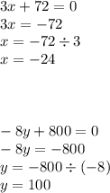 3x + 72 = 0 \\ 3x = - 72 \\ x = - 72 \div 3 \\ x = - 24 \\ \\ \\ \\ - 8y + 800 = 0 \\ - 8y = - 800 \\ y = - 800 \div ( - 8) \\ y = 100