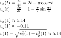 v_x(t)=\frac{dx}{dt} =2t-\pi \cos\pi t\\v_y(t)=\frac{dy}{dt}=1-\frac{\pi}{2} \sin\frac{\pi t}{4} \\\\v_x(1)\approx5.14\\v_y(1)\approx-0.11\\v(1)=\sqrt{v^2_x(1)+v^2_y(1)} \approx 5.14