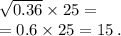 \sqrt{0.36} \times 25 = \\ = 0.6 \times 25 = 15 \: . \\