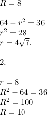 R=8\\\\64-r^2=36\\r^2=28\\r=4\sqrt{7} .\\\\2.\\\\r=8\\R^2-64=36\\R^2=100\\R=10