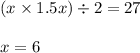 (x \times 1.5x) \div 2 = 27 \\ \\ x = 6