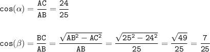 \tt\displaystyle cos(\alpha) = \frac{AC}{AB}=\frac{24}{25}\\\\\\cos(\beta) = \frac{BC}{AB}=\frac{\sqrt{AB^2 - AC^2}}{AB}=\frac{\sqrt{25^2 - 24^2}}{25}=\frac{\sqrt{49}}{25}=\frac{7}{25}