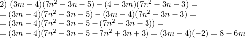 2) \ (3m - 4)(7n^{2} - 3n - 5) + (4 - 3m)(7n^{2} - 3n - 3) =\\= (3m - 4)(7n^{2} - 3n - 5) - (3m - 4)(7n^{2} - 3n - 3) =\\ =(3m - 4)(7n^{2} - 3n - 5 - (7n^{2} - 3n - 3)) = \\= (3m - 4)(7n^{2} - 3n - 5 - 7n^{2} + 3n+ 3) = (3m - 4)(-2) = 8 - 6m